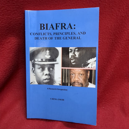 BOOK -   BIAFRA: CONFLICTS, PRINCIPLES, AND DEATH OF THE GENERAL: A RESEARCH PERSPECTIVE BY: CHIMA IMOH, PhD. : 2012 (BOX33)