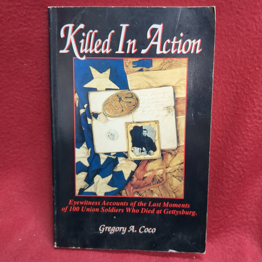 BOOK -  KILLED IN ACTION: EYEWITNESS ACCOUNTS OF THE LAS MOMENTS OF 100 UNION SOLDIERS WHO DIED AT GETTYSBURG: WRITTEN BY: GREGORY A. COCO: 1992  (BOX33)