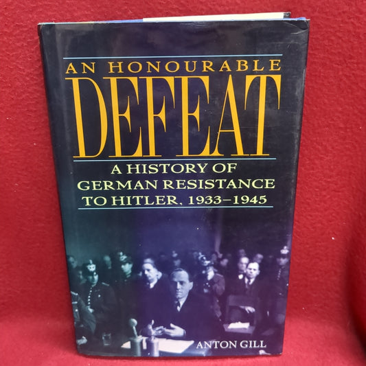 BOOK -   AN HONOURABLE DEFEAT: A HISTORY OF GERMAN RESISTANCE TO HITLER, 1933-1945: WRITTEN BY: ANTON GILL: FIRST AMERICAN PRINTING 1994: ISBN 0-8050-3514-1 (BOX35)